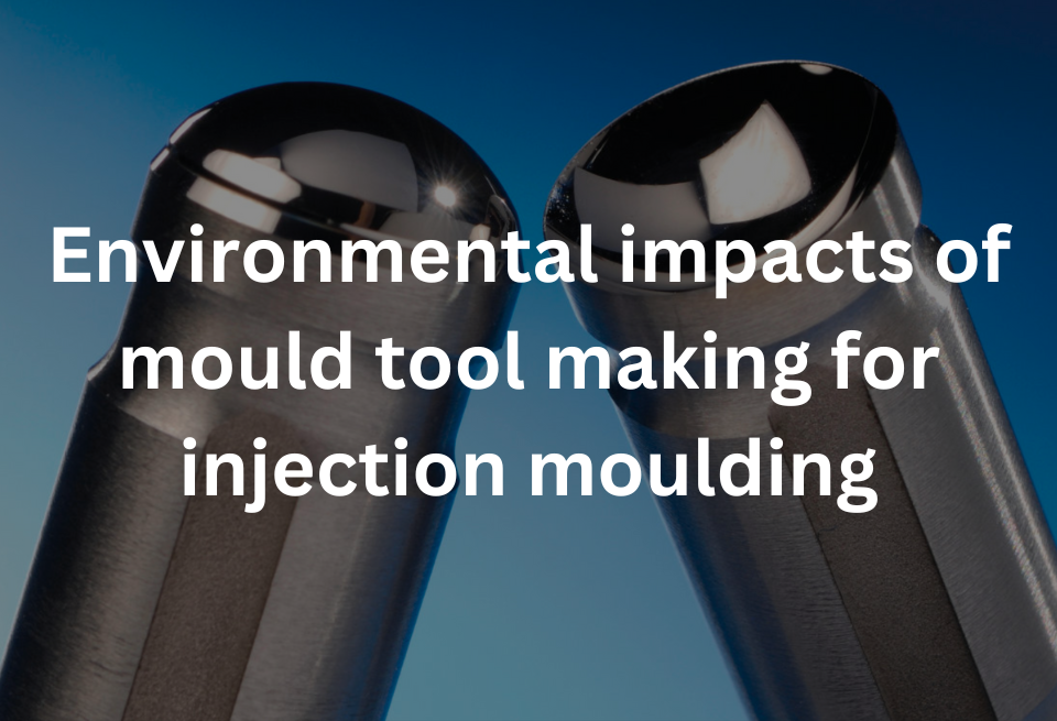Environmental impacts of mould tool making for injection moulding